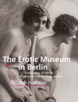 The Erotic Museum In Berlin: Collections of desire and taboo in the German capital 1646997050 Book Cover