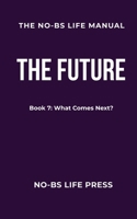 THE NO-BS LIFE MANUAL: Book 7: THE FUTURE -- What Comes Next? (The NO-BS Life Manual Series) B0GRNS9LSJ Book Cover