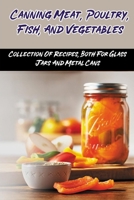 Canning Meat, Poultry, Fish, And Vegetables: Collection Of Recipes, Both For Glass Jars And Metal Cans: Home Canned Meat Guide B0988NT588 Book Cover