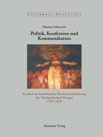 Politik, Konfession Und Kommunikation: Studien Zur Katholischen Konfessionalisierung Der Markgrafschaft Burgau 1550-1650 3050040912 Book Cover
