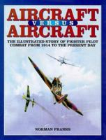 AIRCRAFT VERSUS AIRCRAFT: The Illustrated Story of Fighter Pilot Combat Since 1914 to the Present 0517694972 Book Cover
