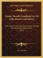 Tommy Thumb's Song-Book: For All Little Masters and Misses: to be Sung to Them by Their Nurses 1379469120 Book Cover
