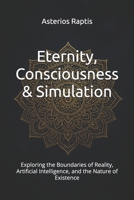 Eternity, Consciousness & Simulation – A Philosophical Journey into the Nature of Reality: Exploring the Boundaries of Reality, Artificial Intelligence, and the Nature of Existence B0DY7R9HXD Book Cover