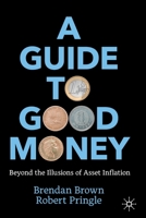 A Guide to Good Money: Beyond the Illusions of Asset Inflation 3031060407 Book Cover