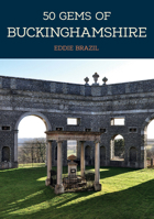 50 Gems of Buckinghamshire: The History  Heritage of the Most Iconic Places 1445675501 Book Cover