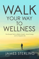 Walk Your Way to Wellness: The Simple Path to Better Health, More Energy, and a Happier Life B0DVPSZH23 Book Cover