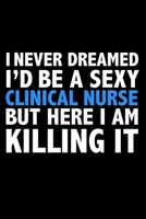 I never dreamed I'd a sexy Clinical Nurse but here I am killing it Career Journal 6 x 9 120 pages notebook: Funny Careers Graduation Notebook 1671335953 Book Cover