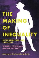 The making of inequality in the Irish Free State, 1922–37: Women, power and gender ideology 1846827922 Book Cover