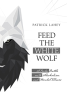 Feed the White Wolf : A Poetic Battle with Alcoholism and Mental Illness 1663203970 Book Cover