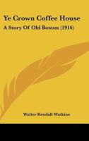 Ye Crown Coffee House: A Story of Old Boston 1018906207 Book Cover