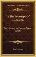 In The Footsteps Of Napoleon: His Life And Its Famous Scenes 1140254138 Book Cover