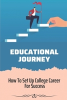 Educational Journey: How To Set Up College Career For Success: Tips To Optimize Your College Education B09CKWDT23 Book Cover