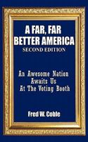 A Far, Far Better America: An Awesome Nation Awaits Us at the Voting Booth 1452043728 Book Cover