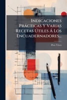 Indicaciones Prácticas Y Varias Recetas Útiles Á Los Encuadernadores... 1272735923 Book Cover