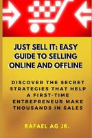 Just Sell It: Easy Guide to Selling Online and Offline: Discover the Secret Strategies that Help a First-Time Entrepreneur Make Thousands in Sales 109665315X Book Cover