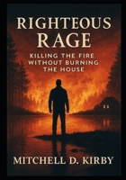 RIGHTEOUS RAGE: Killing the Fire Without Burning the House B0G6YVRBTT Book Cover