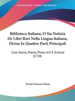 Biblioteca Italiana, O Sia Notizia De Libri Rari Nella Lingua Italiana, Divisa In Quattro Parti Principali: Cioe Istoria, Poesia, Prose, Arti E Scienze (1728) 1165342693 Book Cover