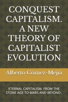 CONQUEST CAPITALISM. A NEW THEORY OF CAPITALIST EVOLUTION: ETERNAL CAPITALISM. FROM THE STONE AGE TO MARS AND BEYOND . B0FFZCY7KP Book Cover