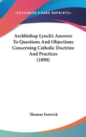 Archbishop Lynch's Answers To Questions And Objections Concerning Catholic Doctrine And Practices 0548716994 Book Cover