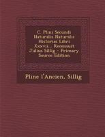 C. Plini Secundi Naturalis Naturalis Historias Libri XXXVII... Recensuit Julius Sillig 102256370X Book Cover