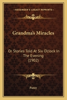 Grandma’s Miracles: Or Stories Told At Six O’clock In The Evening 1247493326 Book Cover