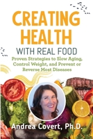 Creating Health With Real Food: Proven Strategies to Slow Aging, Control Weight, and Prevent or Reverse Most Diseases 1737420708 Book Cover