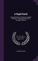 A Rigid Earth: Being Devoted to Geology as Applied to Mining, Embracing a Review of Accepted Theories (Classic Reprint) 1357709021 Book Cover