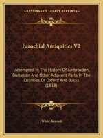 Parochial Antiquities V2: Attempted In The History Of Ambrosden, Burcester, And Other Adjacent Parts In The Counties Of Oxford And Bucks 1164956027 Book Cover