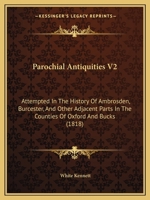 Parochial Antiquities V2: Attempted In The History Of Ambrosden, Burcester, And Other Adjacent Parts In The Counties Of Oxford And Bucks 1164956027 Book Cover