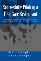 Successfully Piloting a Food Safe Restaurant : A Foodservice Mangers Field Guide to Creating and Implementing an Effective Safe Food Handling Environment 1523694300 Book Cover