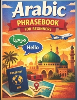 Arabic Phrasebook for Beginners (with Easy English pronunciation): 750 Essential Arabic Phrases for Travel, Work, and Daily Life (Learn Arabic Step by Step Series) B0GG53M1FB Book Cover