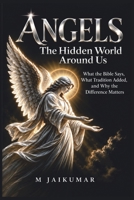 ANGELS: The Hidden World Around Us : What the Bible Says, What Tradition Added, and Why the Difference Matters B0HJW9N1KP Book Cover