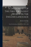 A Dictionary Of The First Or Oldest Words In The English Language: From The Semi-saxon Period Of A.d. 1250 To 1300 1544281153 Book Cover