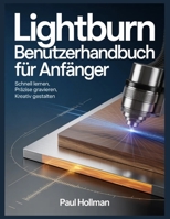 LightBurn Benutzerhandbuch für Anfänger: Schnell lernen, präzise gravieren, kreativ gestalten (German Edition) B0GNJCCPHR Book Cover