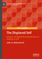The Displaced Self: Impacts of Digital Disembodiment on Quality of Life (Palgrave Studies in Cyberpsychology) 3031998316 Book Cover
