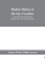 Modern history of the city of London; a record of municipal and social progress, from 1760 to the present day 9353974720 Book Cover