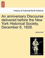 An Anniversary Discourse: Delivered Before The New-york Historical Society, December 6, 1828 1179309375 Book Cover