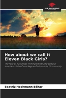 How about we call it Eleven Black Girls?: The role of narratives in the political and cultural insertion of the Onze Negras Quilombola Community B0CH2F8QM3 Book Cover