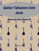 Guitar Tablature Note Book : Create the Music of Your Life 1655807285 Book Cover