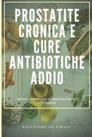 PROSTATITE CRONICA E CURE ANTIBIOTICHE ADDIO: senza cambiare alimentazione e abitudini B08YQR3ZMP Book Cover