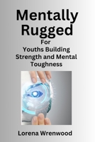 Mentally Rugged: For Youths Building Strength and mental toughness B0CNKNKWSC Book Cover