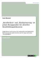 "Beruflichkeit und "Modularisierung als polare Bezugspunkte der aktuellen Berufsbildungsdiskussion: M�glichkeiten und Grenzen der strukturellen und didaktischen Reformierung des dualen Systems und die 3638688240 Book Cover