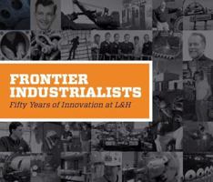 FRONTIER INDUSTRIALISTS: Fifty Years of Innovation at L&H 0979638992 Book Cover