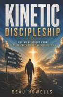 Kinetic Discipleship: Moving Believers from Passive Faith to Active Discipleship (The Activated Believer Series) B0H9M3K6DW Book Cover