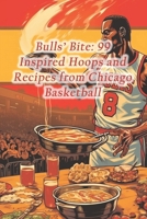 Bulls' Bite: 99 Inspired Hoops and Recipes from Chicago Basketball B0CQJBNDSQ Book Cover