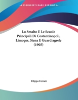 Lo Smalto E Le Scuole Principali Di Costantinopoli, Limoges, Siena E Guardiagrele (1905) 1169644406 Book Cover