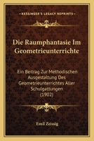 Die Raumphantasie Im Geometrieunterrichte: Ein Beitrag Zur Methodischen Ausgestaltung Des Geometrieunterrichtes Aller Schulgattungen (1902) 116112117X Book Cover