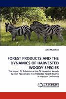 FOREST PRODUCTS AND THE DYNAMICS OF HARVESTED WOODY SPECIES: The Impact Of Subsistence Use Of Harvested Woody Species Populations In A Protected Forest Reserve In Western Zimbabwe 3843369879 Book Cover