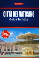 CITTÀ DEL VATICANO Guida Turistica 2025: Esplora la cultura cattolica, l'arte italiana, l'architettura e gli approfondimenti locali sul Paese più piccolo del mondo (Italian Edition) B0F9GXSMNM Book Cover