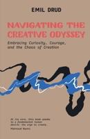 Navigating the Creative Odyssey: Embracing Curiousity, Courage and the Chaos of Creation B0FRRXGJ54 Book Cover